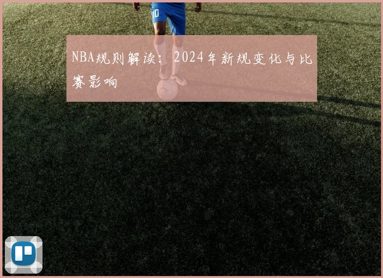 NBA规则解读：2024年新规变化与比赛影响