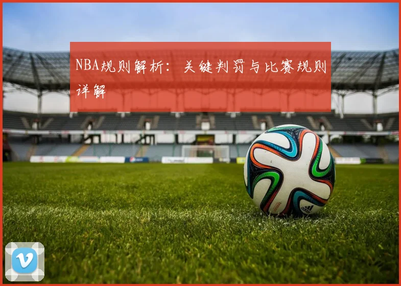 NBA规则解析：关键判罚与比赛规则详解